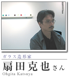 ガラス造形作家：扇田克也_現代作家の軌跡訪問／ART BOX international