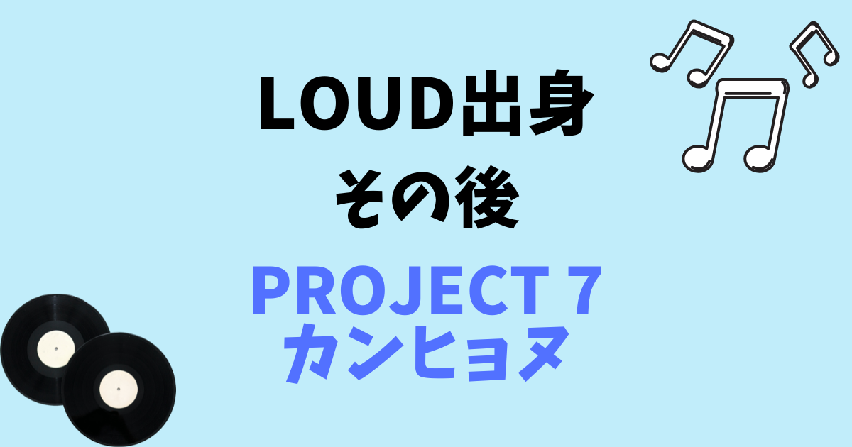 プジェ/PROJECT 7参加者のカンヒョヌ/LOUD出身 | 7TONE BLOG