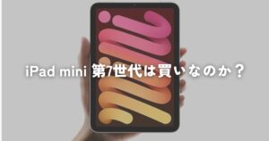 iPad mini 第7世代が2024年10月23日に発売！買うべきなのか考えてみる