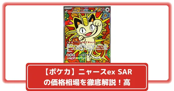 ポケカ】ニャースex SARの価格相場を徹底解説！高騰理由や最新買取価格