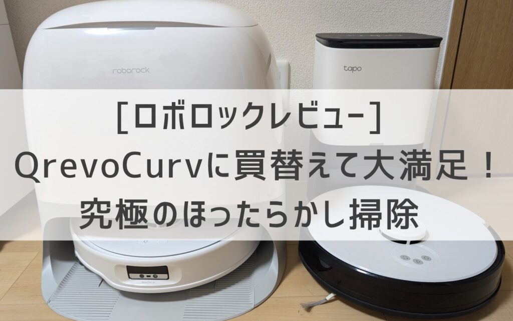 ロボロックレビュー]Qrevo Curvに買替えて大満足！究極のほったらかし