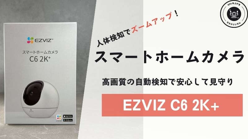 EZVIZ C6 2K+ レビュー｜高画質で検知機能が豊富で見守りにも防犯にも