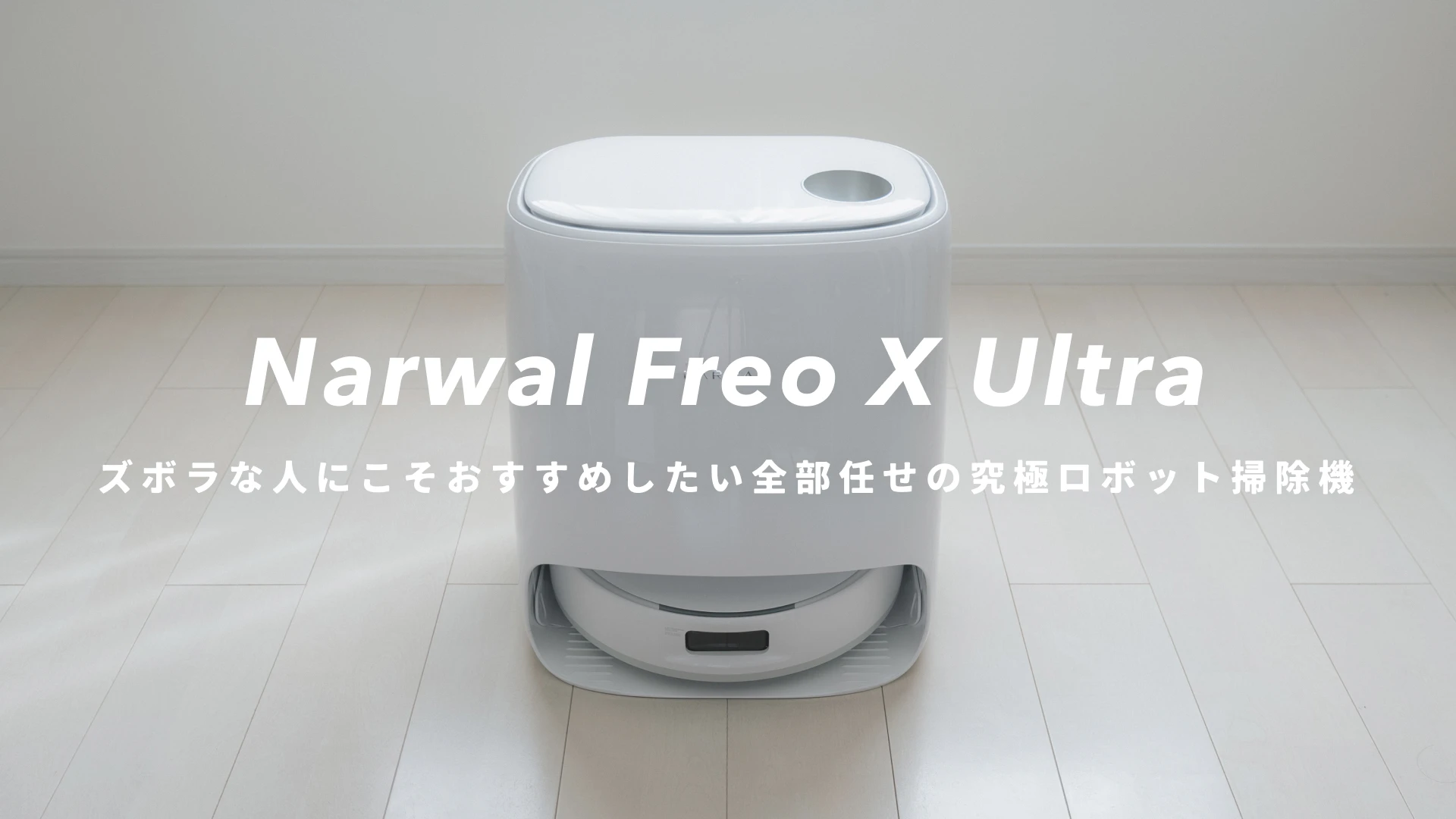 Narwal Freo X Ultra』レビュー｜ズボラな人にこそおすすめしたい全部