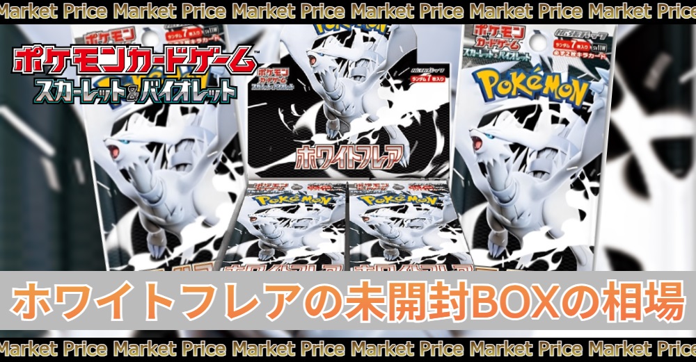 ホワイトフレアの未開封BOXの買取価格と最新相場 | トレカスタイル