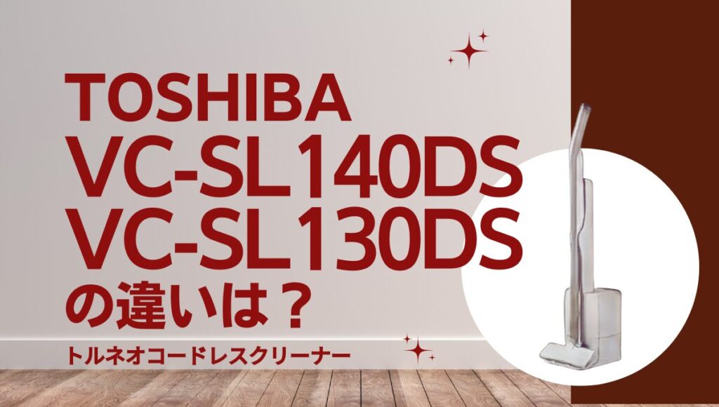 東芝VC-SL140DSとVC-SL130DSの違いは？トルネオコードレスの掃除ドック