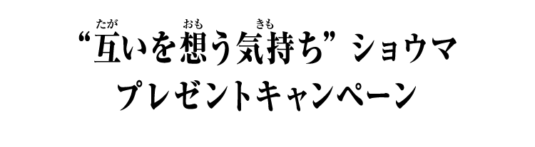 互いを想う気持ち” ショウマ プレゼントキャンペーン - イベント