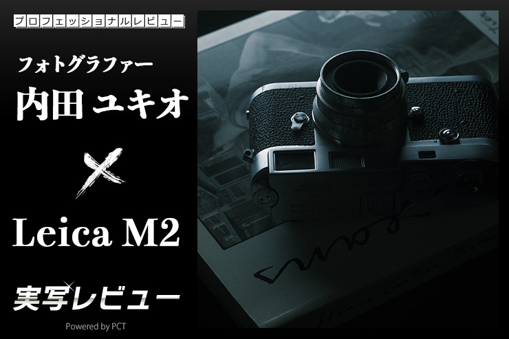 Leica M2 実写レビュー × 写真家 内田ユキオ｜気負わずスナップに徹せ