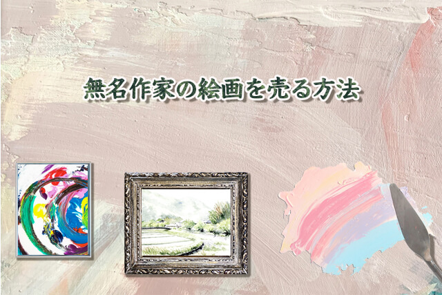 無名作家や作者不明の絵画を売る方法は？買取されやすい絵画や査定の