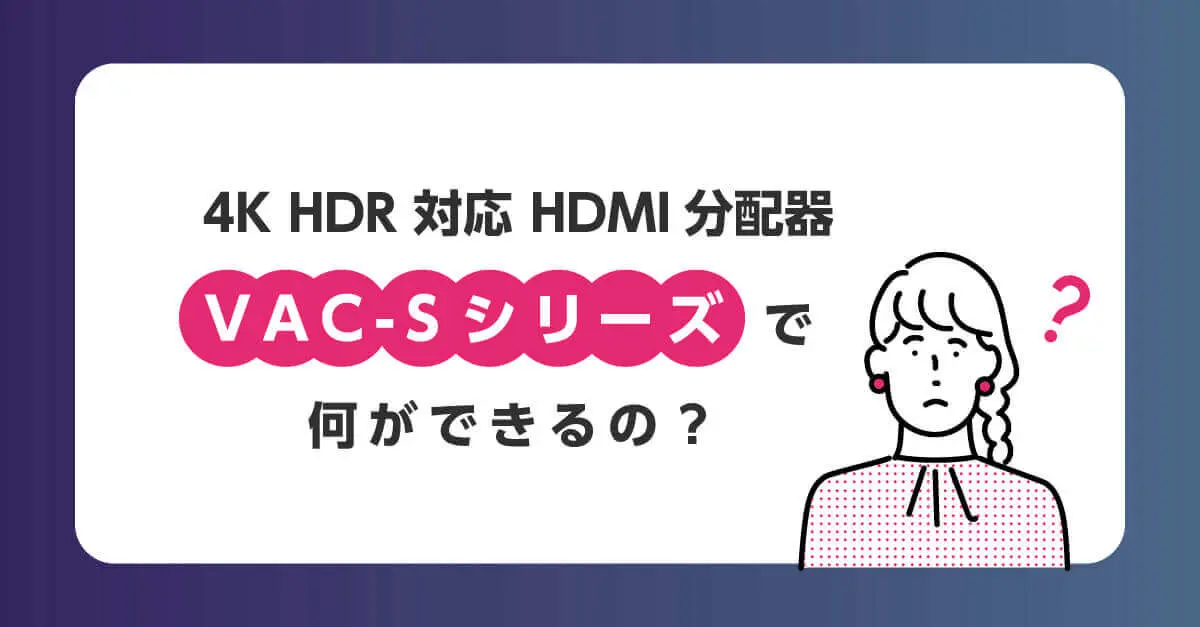 VAC-S18U 4K@60対応 HDMI分配器 | 株式会社アイ・ディ・ケイ - ProAV