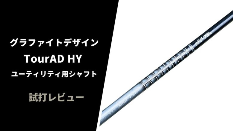 試打評価】ツアーAD HY ユーティリティ用シャフト｜しなやかで上がり