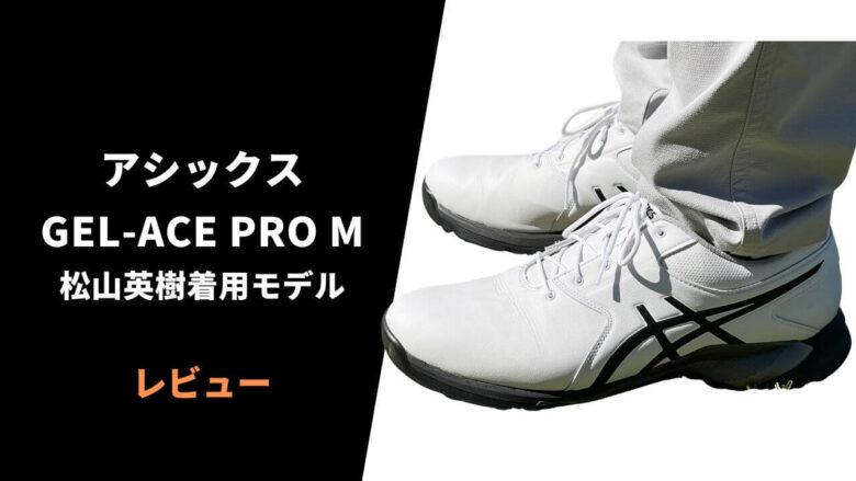 レビュー】アシックス GEL-ACE PRO M 松山英樹着用シューズ｜しっかり