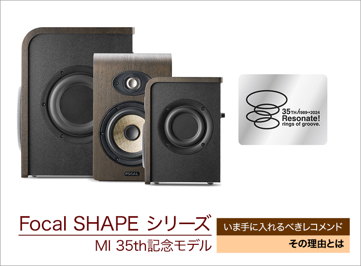 いま手に入れるべきレコメンド！Focal SHAPE シリーズ MI 35th記念