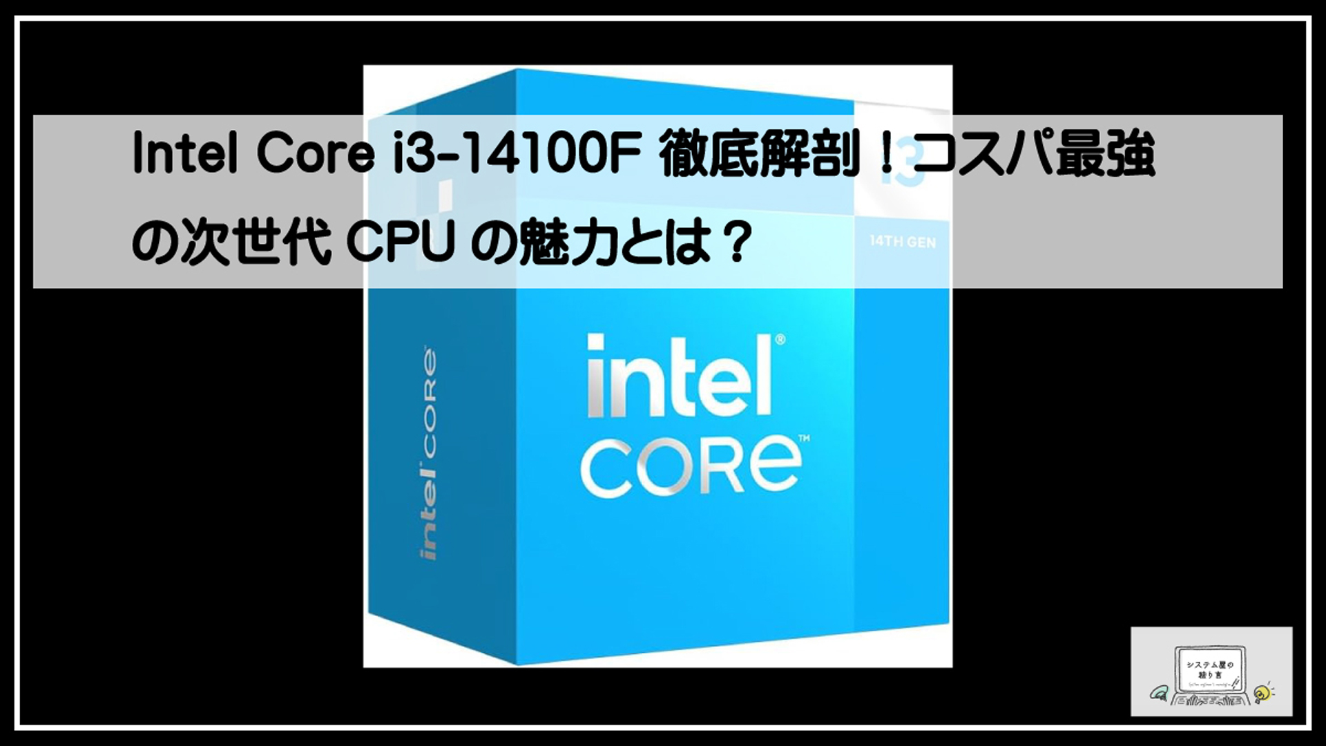 Intel Core i3-14100F 徹底解剖！コスパ最強の次世代CPUの魅力とは？