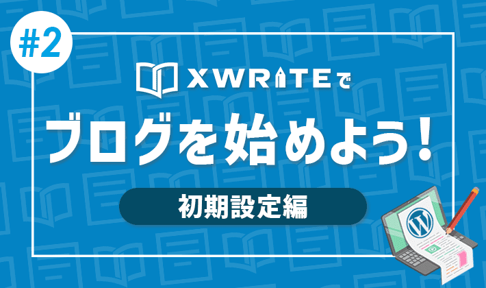 連載その2】XWRITEでWordPressブログをはじめよう！「初期設定編