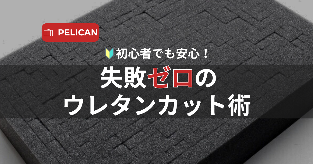 初心者でも安心！ペリカンケースのウレタンフォームを失敗せずカット