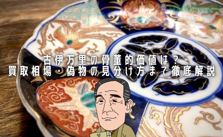 古伊万里の骨董的価値は？買取相場・偽物の見分け方まで徹底解説