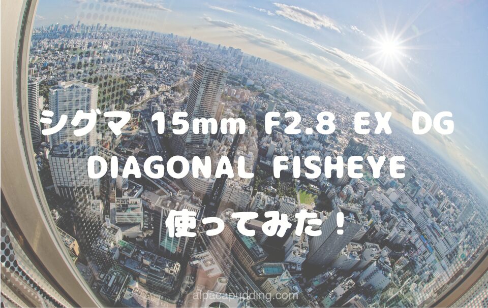 作例あり】シグマ 15mm F2.8 魚眼レンズレビュー｜初心者でも使える