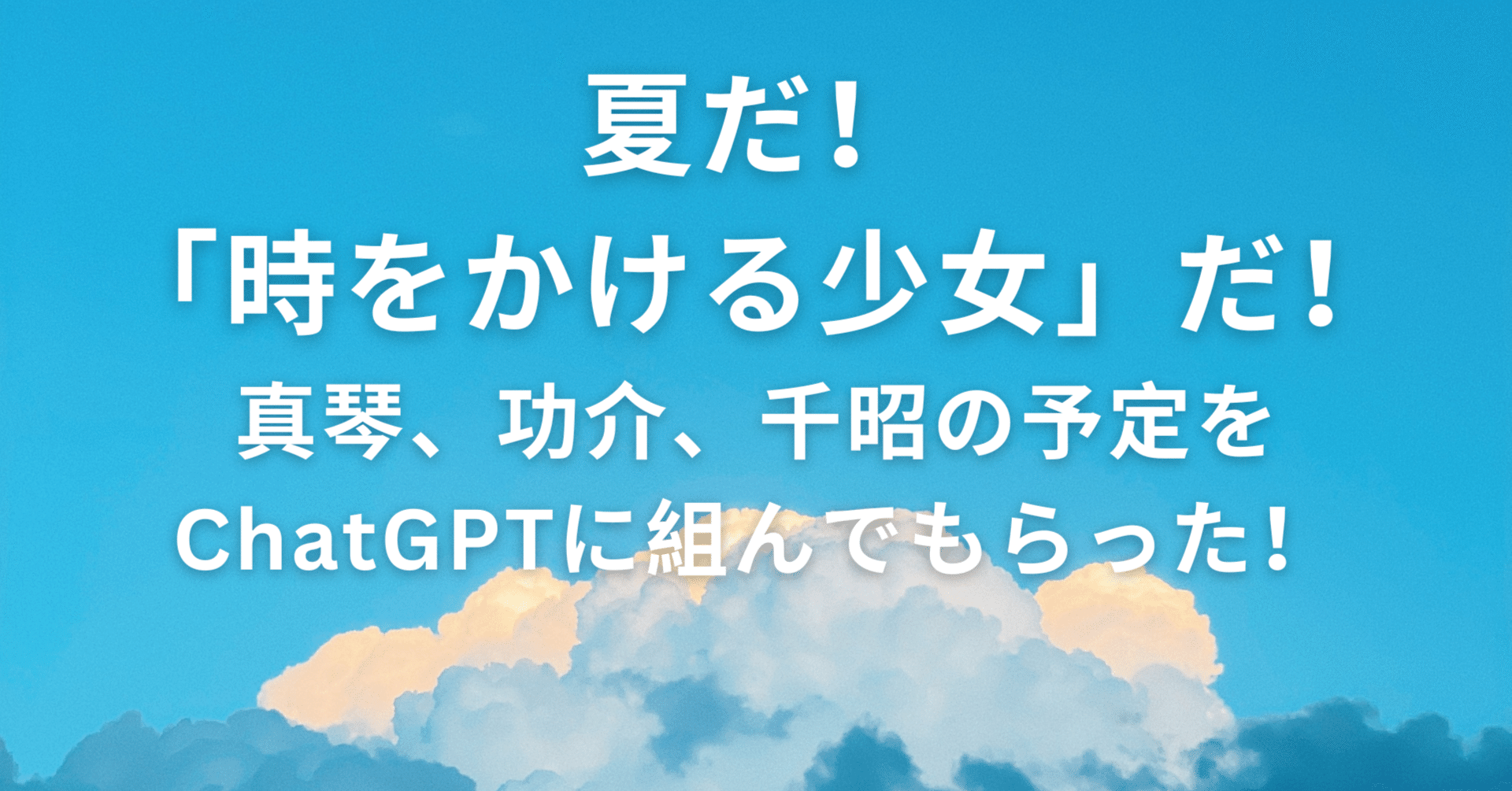 夏だ！「時をかける少女」だ！真琴、功介、千昭の予定をChatGPTに組ん