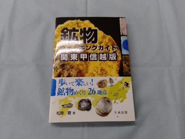 鉱物ウォーキングガイド関東甲信越版 : 歩いて楽しい!鉱物めぐり26地点