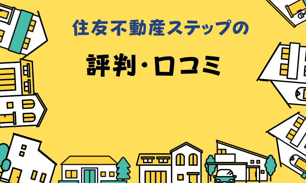 住友不動産ステップの良い口コミと悪い評判を調査！仲介手数料の値引き
