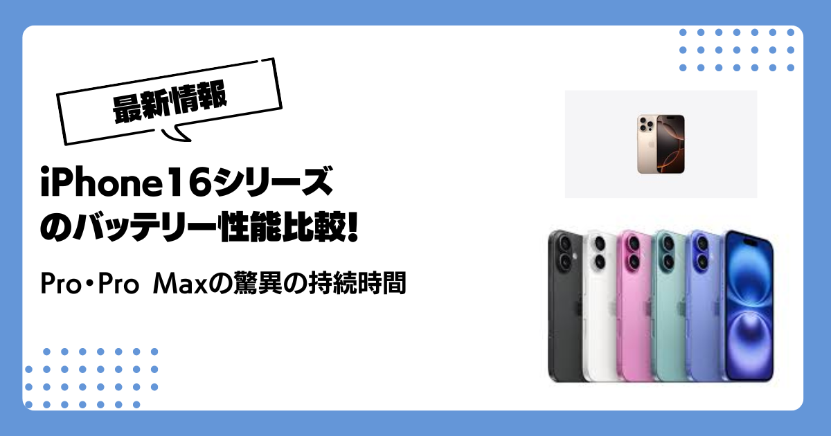 iPhone16シリーズのバッテリー性能比較！Pro・Pro Maxの驚異の持続時間