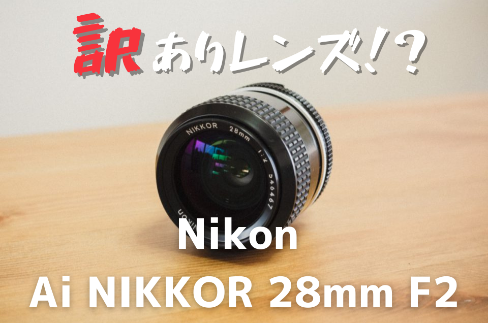 訳ありレンズ！？Nikon Ai NIKKOR 28mm F2はスナップに最適レンズだっ