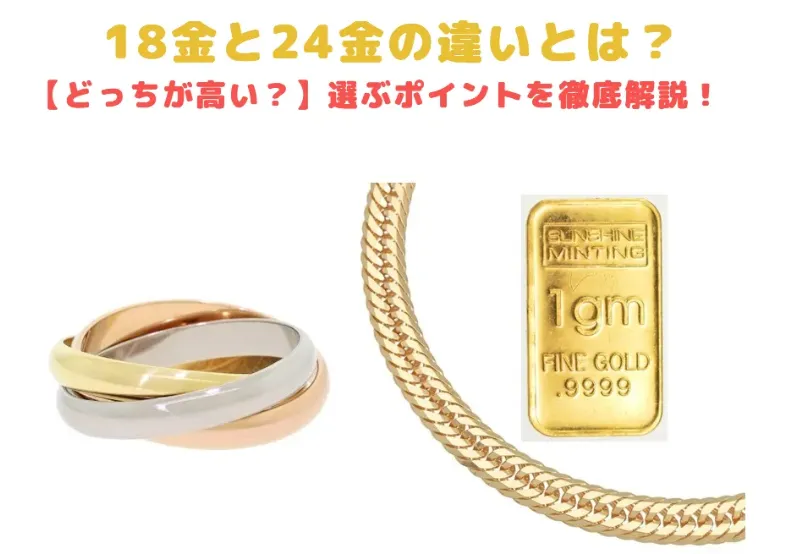 どっちが高い？】18金と24金の違いとは？選ぶポイントを徹底解説！