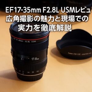 EF17-35mm F2.8L USMレビュー 広角撮影の魅力と現場での実力を徹底解説