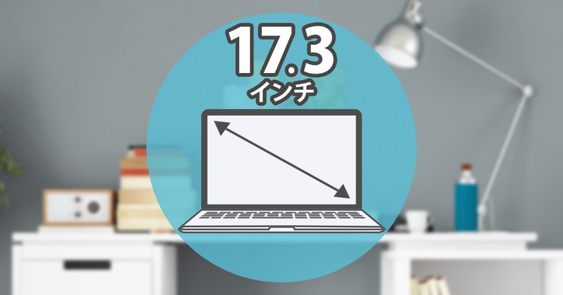 17.3インチ（17.3型）ノートパソコンのおすすめ2選！サイズ感も紹介