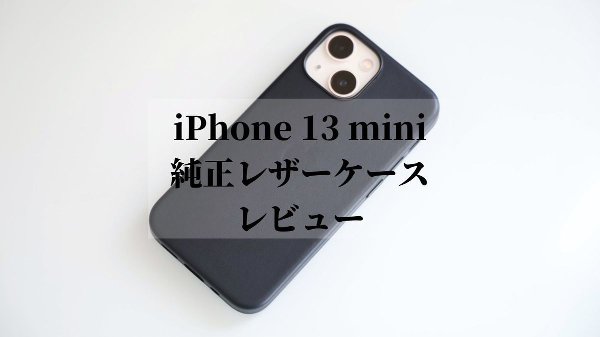iPhone 13 mini 純正レザーケース レビュー｜高価だが価格に見合った質