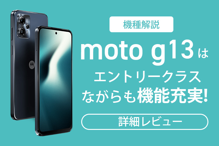 機種解説】moto g13はエントリークラスながらも機能充実！詳細レビュー