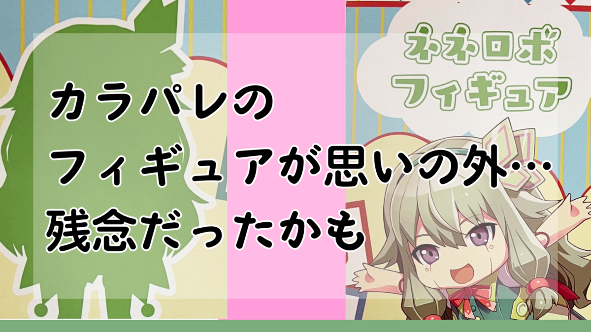 カラパレのフィギュアが思いの外、残念だったかも - メメント・オレの