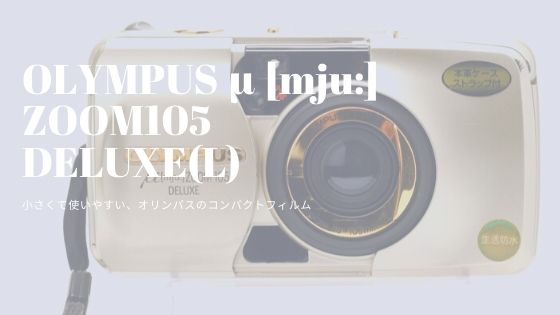 カメラ情報・作例】OLYMPUS μ [mju:] ZOOM105 DELUXE(L) - 〔BLOG
