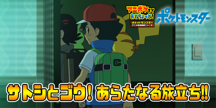 アニポケまであとちょっと！】サトシとゴウ！あらたなる旅立ち