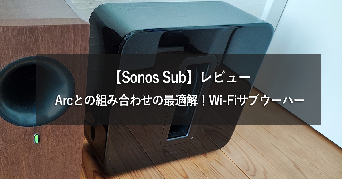 Sonos Sub】レビュー:Arcとの組み合わせの最適解！Wi-Fiサブウーハー