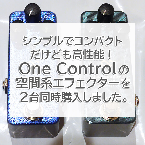 シンプルでコンパクトだけども高性能！One Controlの空間系