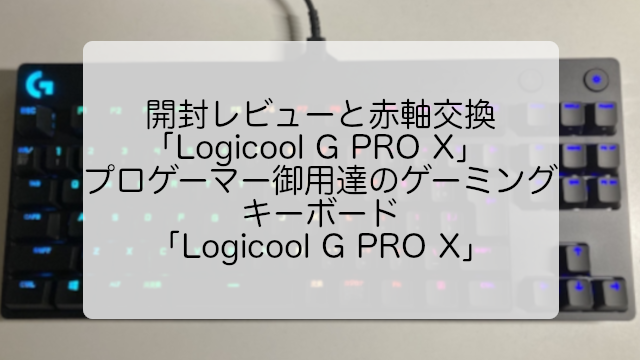開封レビューと赤軸交換 「Logicool G PRO X」 プロゲーマー御用達の