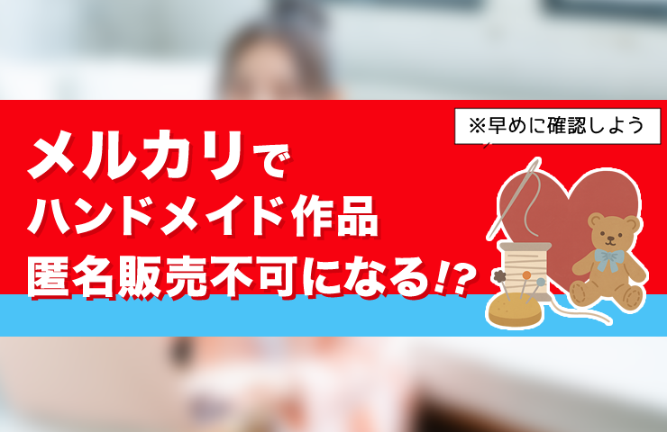 メルカリでハンドメイド作家は匿名販売できなくなる！？2025年10月規約