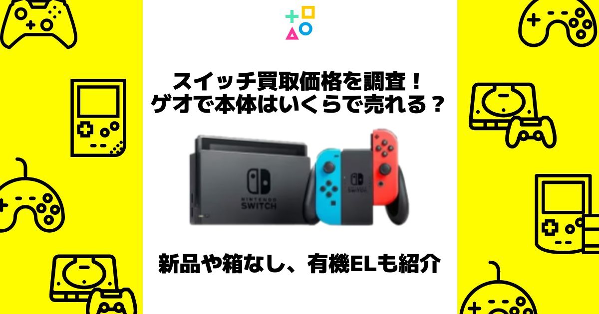 スイッチ買取はゲオで本体のみの価格は？新品や箱なし、有機ELはいくら
