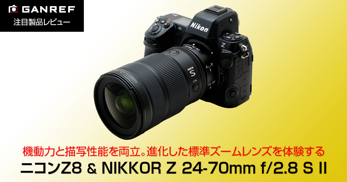 注目製品レビュー ニコンZ8 & NIKKOR Z 24-70mm f/2.8 S II | GANREF