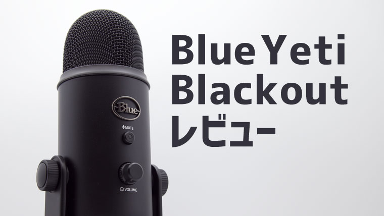 Blue Yeti Blackout レビュー。ゲーム・実況におすすめな高音質