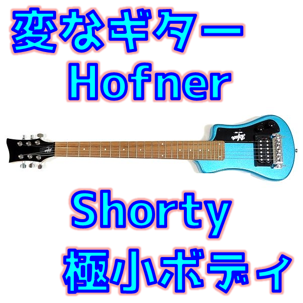 珍品】Hofner Shorty レビュー！ボディ&存在感削り過ぎトラベルギター