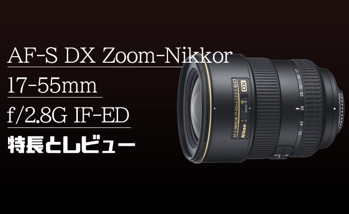 AF-S DX Zoom-Nikkor 17-55mm f/2.8G IF-ED 】DX用の標準大三元レンズ