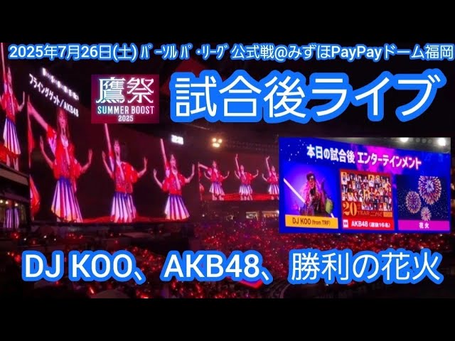 20250726 圧巻の鷹祭1日目！試合後ライブ【DJ KOO、AKB48、勝利の花火