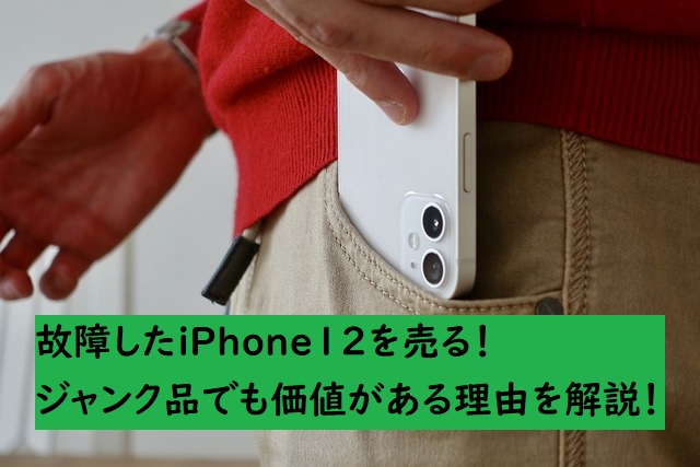 故障したiPhone12を売る！ジャンク品でも価値がある理由を解説