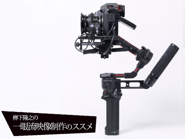 栁下隆之の一眼流映像制作のススメ]Vol.08 DJI Roninシリーズ、「DJI