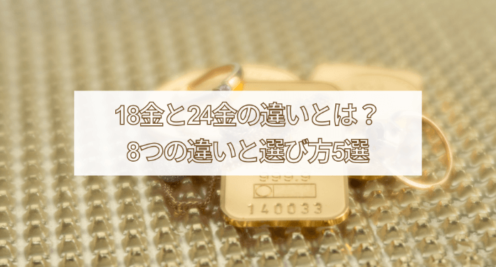 徹底解説】18金と24金の違いとは？8つの違いと選び方5選 | 玉光堂