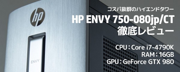 HP ENVY 750-080jp/CTレビュー！GTX980搭載機ではもっともお得な激安