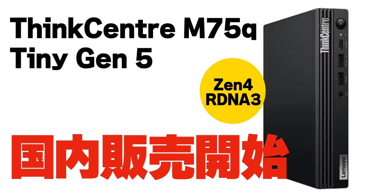 ThinkCentre M75q Gen 5国内販売開始 Zen4＋RDNA3搭載で8万円台から