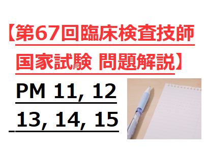 第67回臨床検査技師国家試験】PM11, 12, 13, 14, 15の問題をわかり